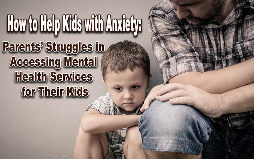 How to Help Kids with Anxiety: Parents’ Struggles in Accessing Mental Health Services for Their Kids